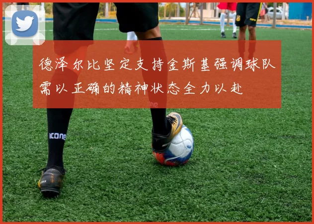 德泽尔比坚定支持金斯基强调球队需以正确的精神状态全力以赴
