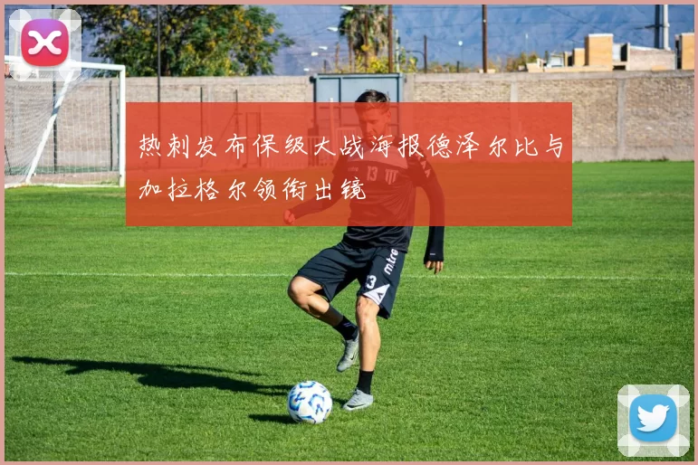 热刺发布保级大战海报德泽尔比与加拉格尔领衔出镜