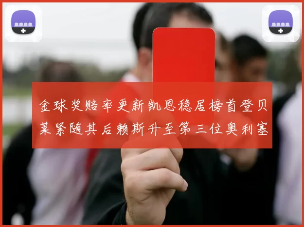 金球奖赔率更新凯恩稳居榜首登贝莱紧随其后赖斯升至第三位奥利塞排名下滑至第四