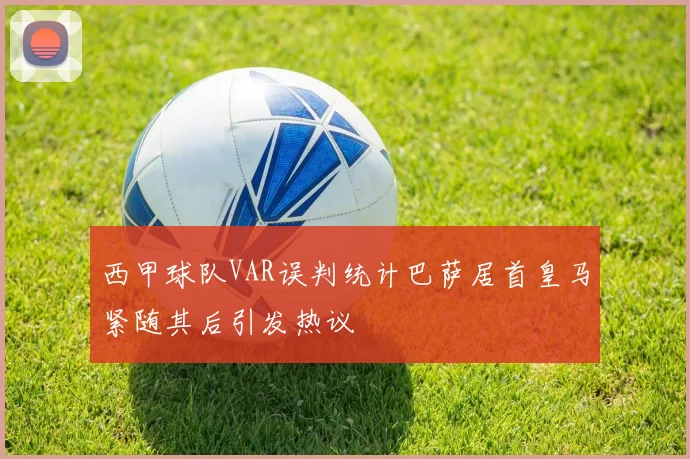 西甲球队VAR误判统计巴萨居首皇马紧随其后引发热议