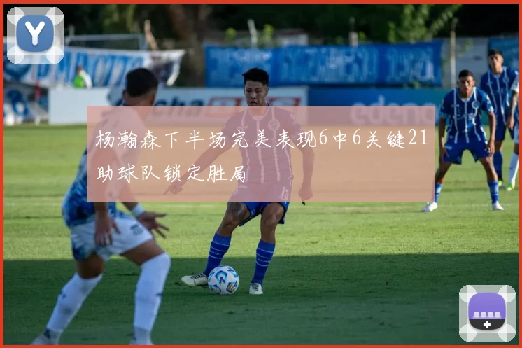 杨瀚森下半场完美表现6中6关键21助球队锁定胜局