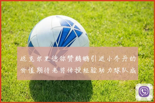 迈克尔里德称赞鹈鹕引进小乔丹的价值期待老将传授经验助力球队成长