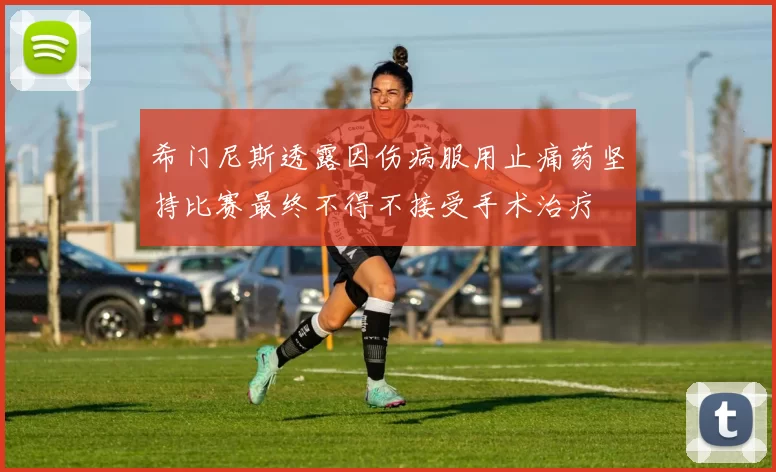 希门尼斯透露因伤病服用止痛药坚持比赛最终不得不接受手术治疗